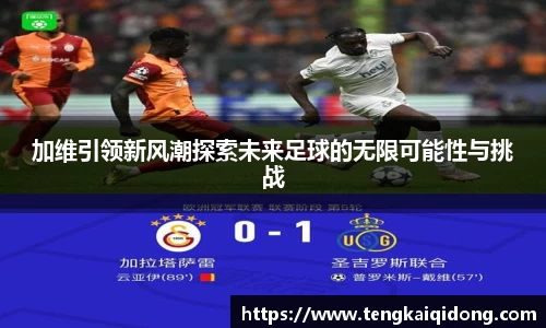 加维引领新风潮探索未来足球的无限可能性与挑战